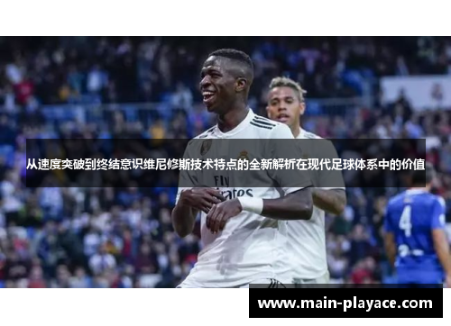 从速度突破到终结意识维尼修斯技术特点的全新解析在现代足球体系中的价值 从速度突破到终结意识维尼修斯技术特点的全新解析在现代足球体系中的价值
