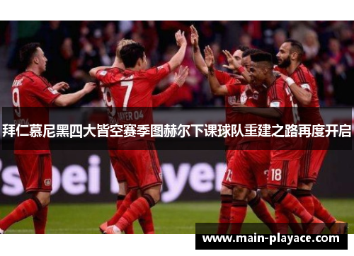 拜仁慕尼黑四大皆空赛季图赫尔下课球队重建之路再度开启 拜仁慕尼黑四大皆空赛季图赫尔下课球队重建之路再度开启