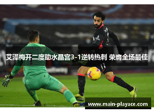 艾泽梅开二度助水晶宫3-1逆转热刺 荣膺全场最佳 艾泽梅开二度助水晶宫3-1逆转热刺 荣膺全场最佳