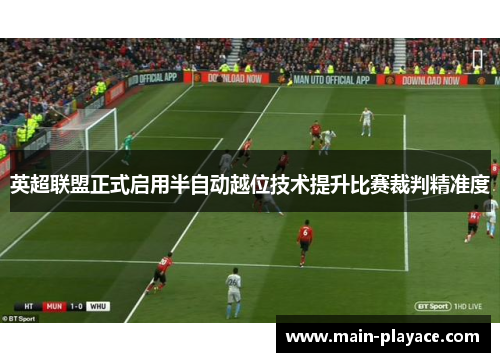 英超联盟正式启用半自动越位技术提升比赛裁判精准度 英超联盟正式启用半自动越位技术提升比赛裁判精准度