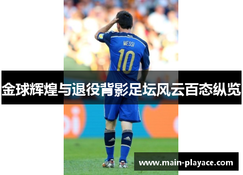 金球辉煌与退役背影足坛风云百态纵览 金球辉煌与退役背影足坛风云百态纵览
