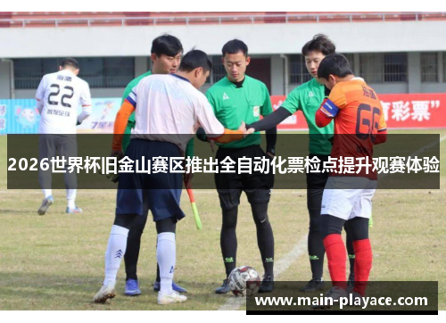 2026世界杯旧金山赛区推出全自动化票检点提升观赛体验 2026世界杯旧金山赛区推出全自动化票检点提升观赛体验