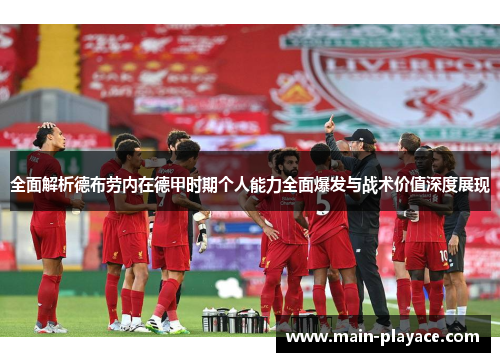 全面解析德布劳内在德甲时期个人能力全面爆发与战术价值深度展现 全面解析德布劳内在德甲时期个人能力全面爆发与战术价值深度展现