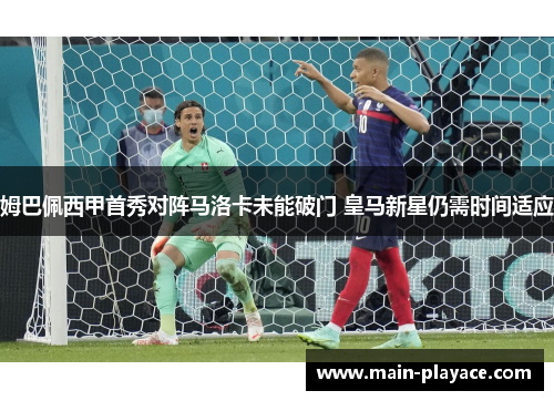 姆巴佩西甲首秀对阵马洛卡未能破门 皇马新星仍需时间适应