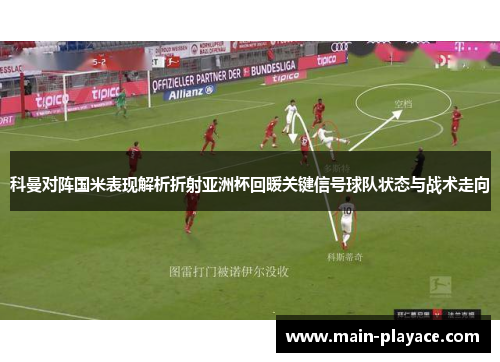 科曼对阵国米表现解析折射亚洲杯回暖关键信号球队状态与战术走向