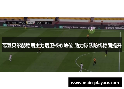 范登贝尔赫稳居主力后卫核心地位 助力球队防线稳固提升