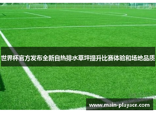 世界杯官方发布全新自热排水草坪提升比赛体验和场地品质 世界杯官方发布全新自热排水草坪提升比赛体验和场地品质