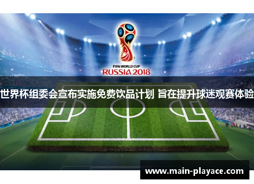 世界杯组委会宣布实施免费饮品计划 旨在提升球迷观赛体验 世界杯组委会宣布实施免费饮品计划 旨在提升球迷观赛体验