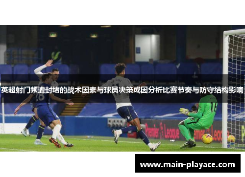 英超射门频遭封堵的战术因素与球员决策成因分析比赛节奏与防守结构影响 英超射门频遭封堵的战术因素与球员决策成因分析比赛节奏与防守结构影响